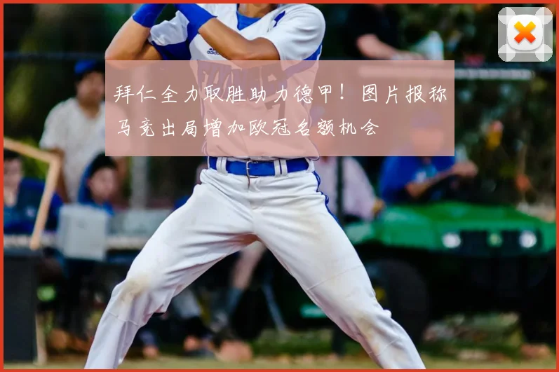 拜仁全力取胜助力德甲!图片报称马竞出局增加欧冠名额机会