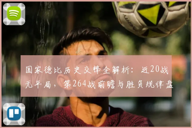 国家德比历史交锋全解析：近20战无平局，第264战前瞻与胜负规律盘点