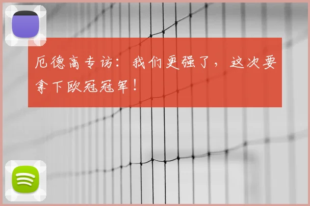厄德高专访：我们更强了，这次要拿下欧冠冠军！