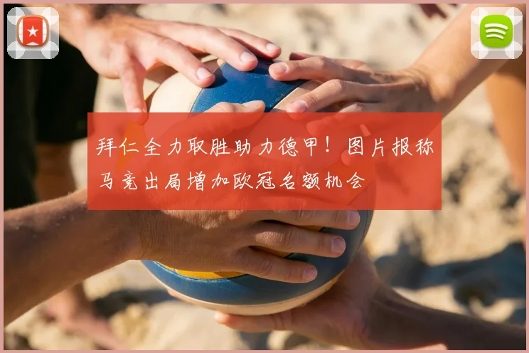 拜仁全力取胜助力德甲！图片报称马竞出局增加欧冠名额机会