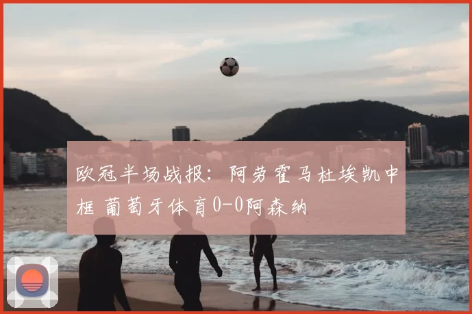欧冠半场战报：阿劳霍马杜埃凯中框 葡萄牙体育0-0阿森纳