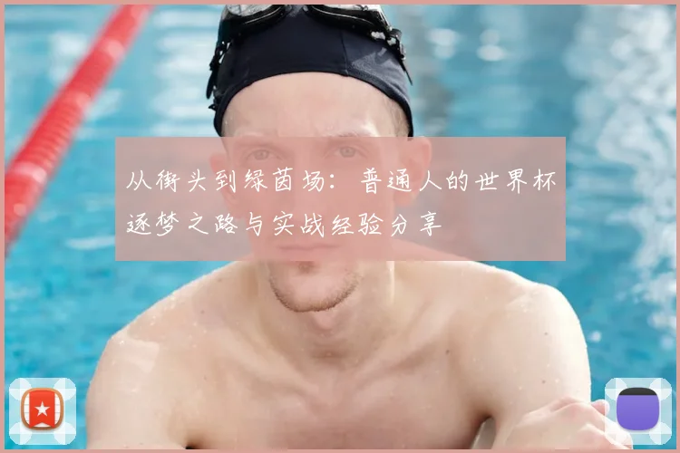 从街头到绿茵场：普通人的世界杯逐梦之路与实战经验分享