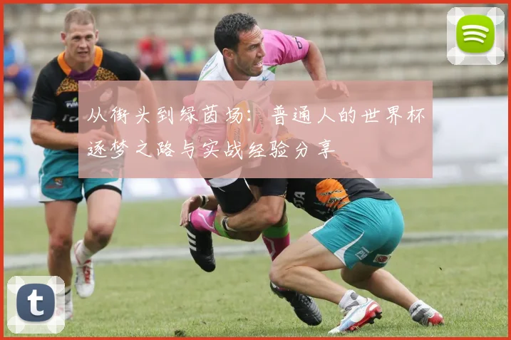 从街头到绿茵场:普通人的世界杯逐梦之路与实战经验分享