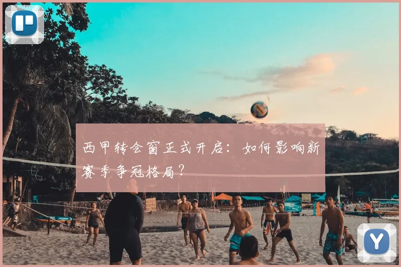 西甲转会窗正式开启：如何影响新赛季争冠格局？