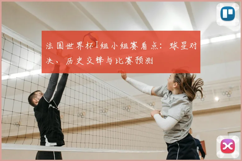 法国世界杯I组小组赛看点：球星对决、历史交锋与比赛预测
