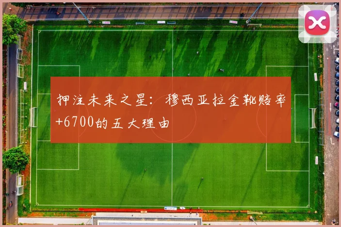 押注未来之星：穆西亚拉金靴赔率+6700的五大理由