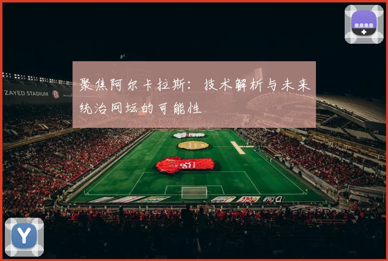 聚焦阿尔卡拉斯：技术解析与未来统治网坛的可能性