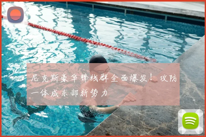 尼克斯豪华锋线群全面爆发!攻防一体成东部新势力